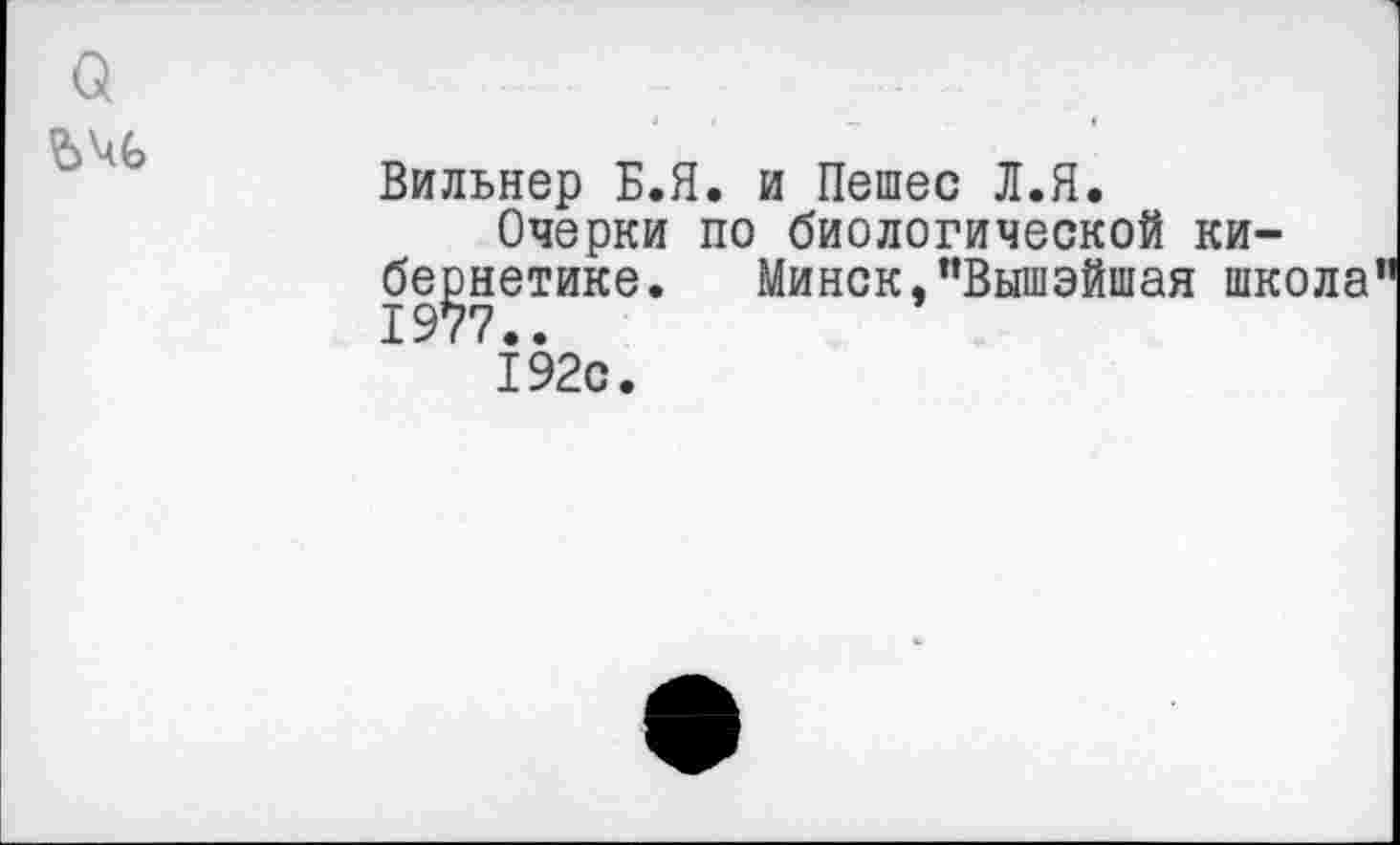 ﻿а
	Вильнер Б.Я. и Пешее Л.Я. Очерки по биологической кибернетике. Минск,”Вышэйшая школа” 192с.